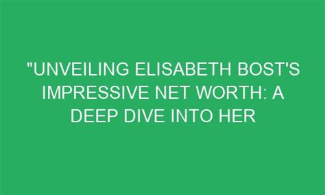 An Insight into Elisabeth's Financial Success: Exploring Her Impressive Wealth