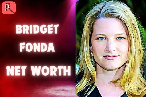 Bridget Fonda's Wealth: Unveiling the Secret Fortunes of an Exceptional Actress