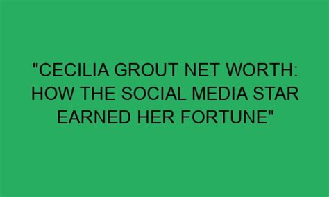 Exploring Cecilia Grout's Wealth: a Closer Look at Her Financial Success
