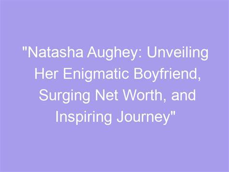 Unveiling the Enigmatic Aspects of Natasha Parrott: Her Age, Stature, and Personal Insights