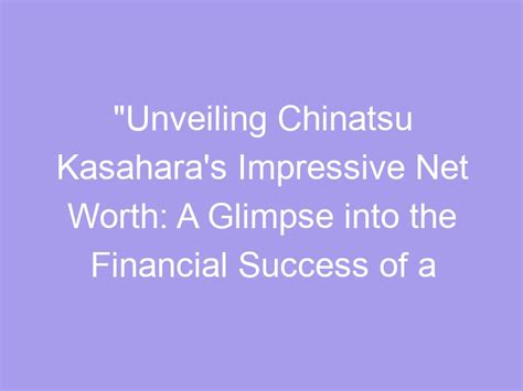 Unveiling the Secrets behind Chinatsu Minami's Success and Financial Status
